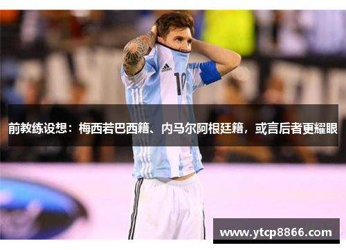前教练设想：梅西若巴西籍、内马尔阿根廷籍，或言后者更耀眼