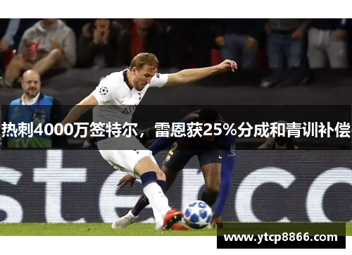 热刺4000万签特尔，雷恩获25%分成和青训补偿