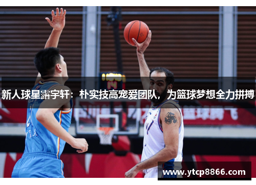 新人球星露宇轩：朴实技高宠爱团队，为篮球梦想全力拼搏