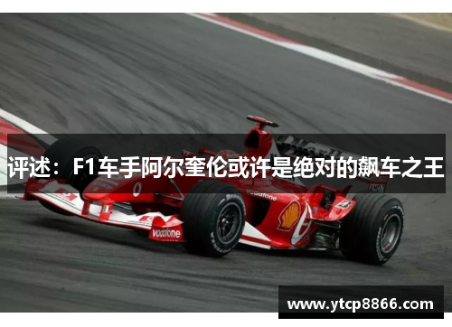 评述：F1车手阿尔奎伦或许是绝对的飙车之王