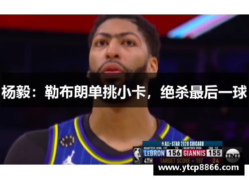 杨毅：勒布朗单挑小卡，绝杀最后一球