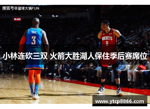 小林连砍三双 火箭大胜湖人保住季后赛席位